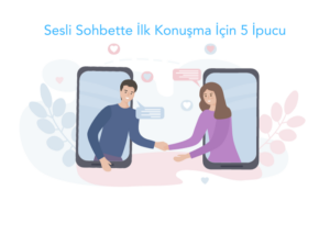 Sesli Sohbette İlk Konuşma İçin 5 İpucu
